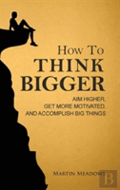 How To Think Bigger