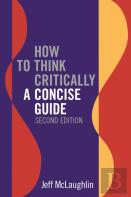 How To Think Critically: A Concise Guide - Second Edition