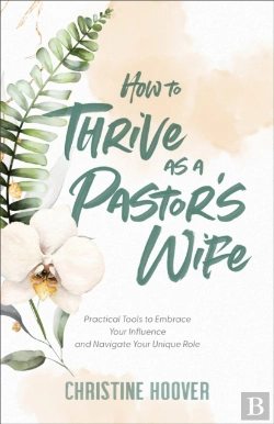 Bertrand.pt - How To Thrive As A Pastor`S Wife Â€“ Practical Tools To Embrace Your Influence And Navigate Your Unique Role