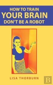 How To Train Your Brain Don'T Be A Robot