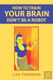 How To Train Your Brain Don'T Be A Robot