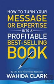 How To Turn Your Message Or Expertise Into A Profitable Best-Selling Book