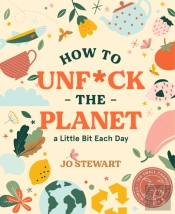 How To Unf*Ck The Planet A Little Bit Each Day
