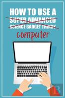 How To Use A (Super Advanced Science Gadget Thingy) Computer