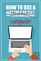 How To Use A (Why The F*Ck Isn'T This Stupid Thing Working?) Computer
