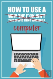 How To Use A (Why The F*Ck Isn'T This Stupid Thing Working?) Computer