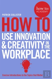 How To Use Innovation And Creativity In The Workplace