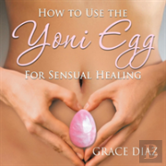 How To Use The Yoni Egg For Sensual Healing