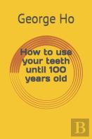 How To Use Your Teeth Until 100 Years Old