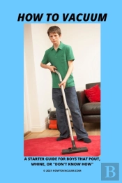 How To Vacuum - A Starter Guide For Boys That Pout, Whine, Or 'Don'T Know How'