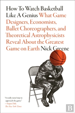 Bertrand.pt - How To Watch Basketball Like A Genius: What Game Designers, Economists, Ballet Choreographers, And Theoretical Astrophysicists Reveal About The Greatest Game On Earth