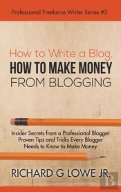 How To Write A Blog, How To Make Money From Blogging: Insider Secrets From A Professional Blogger Proven Tips And Tricks Every Blogger Needs To Know T