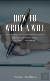 How To Write A Will: The Fastest And Easiest Guide To Write Your Own Will Without Lawyers: Include Templates, The Key To Making A Right Testament Step By Step