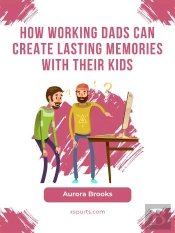 How Working Dads Can Create Lasting Memories With Their Kids