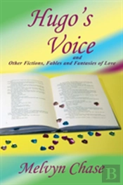Hugo'S Voice And Other Fictions, Fables And Fantasies Of Love