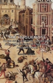 Huguenots - Their Settlements, Churches And Industries In England And Ireland