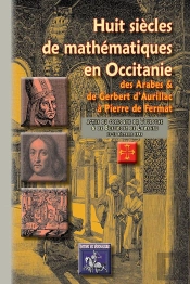 Huit Siecles De Mathematiques En Occitanie, Des Arabes & De Gerbert D'Aurillac A Pierre De Fermat