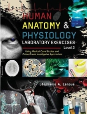 Human Anatomy & Physiology Laboratory Exercises Level 2: Using Medical Case Studies And Crime-Scene Investigative Approaches