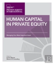 Human Capital In Private Equity : Managing Your Most Valuable Asset