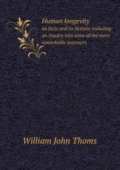 Human Longevity Its Facts And Its Fictions Including An Inquiry Into Some Of The More Remarkable Instances
