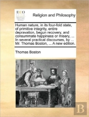 Human Nature, In Its Four-Fold State, Of Primitive Integrity, Entire Depravation, Begun Recovery, And Consummate Happiness Or Misery, ... In Several P
