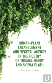 Human-Plant Entanglement And Vegetal Agency In The Poetry Of Thomas Hardy And Sylvia Plath