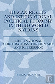 Human Rights And International Political Economy In Third World Nations, Multinational Corporations, Foreign Aid And Repression