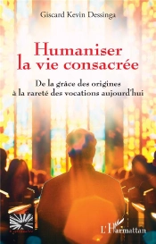 Humaniser La Vie Consacree - De La Grace Des Origines A La Rarete Des Vocations Aujourd Hui