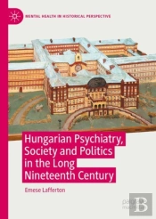 Hungarian Psychiatry, Society And Politics In The Long Nineteenth Century