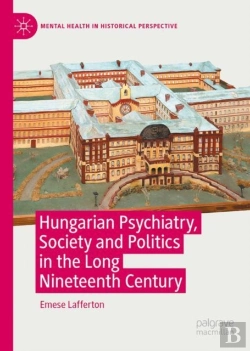 Bertrand.pt - Hungarian Psychiatry, Society And Politics In The Long Nineteenth Century