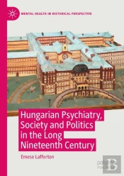 Hungarian Psychiatry, Society And Politics In The Long Nineteenth Century