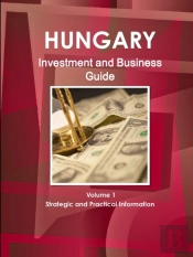 Hungary Investment And Business Guide Volume 1 Strategic And Practical Information