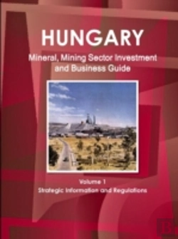 Bertrand.pt - Hungary Mineral, Mining Sector Investment And Business Guide Volume 1 Strategic Information And Regulations