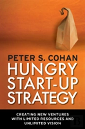 Hungry Start-Up Strategy: Creating New Ventures With Limited Resources And Unlimited Vision