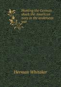 Hunting The German Shark The American Navy In The Underseas War