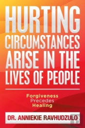 Hurting Circumstances Arise In The Lives Of People: Forgiveness Precedes Healing