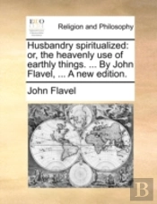 Husbandry Spiritualized: Or, The Heavenl