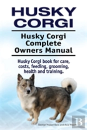 Husky Corgi. Husky Corgi Complete Owners Manual. Husky Corgi Book For Care, Costs, Feeding, Grooming, Health And Training.