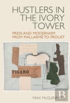 Hustlers In The Ivory Tower: Press And Modernism From Mallarme To Proust