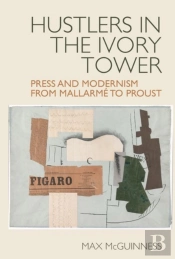 Hustlers In The Ivory Tower: Press And Modernism From Mallarme To Proust
