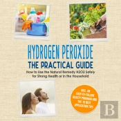 Hydrogen Peroxide - The Practical Guide: How To Use The Natural Remedy H2o2 Safely For Strong Health Or In The Household, Including An Easy-To-Follow Beauty Program And The 10 Best Application Tips