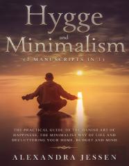 Hygge And Minimalism (2 Manuscripts In 1) The Practical Guide To The Danish Art Of Happiness, The Minimalist Way Of Life And Decluttering Your Home, Budget And Mind