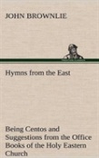 Hymns From The East Being Centos And Suggestions From The Office Books Of The Holy Eastern Church