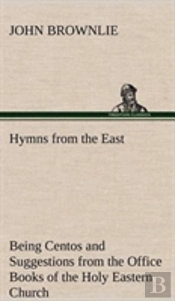 Hymns From The East Being Centos And Suggestions From The Office Books Of The Holy Eastern Church