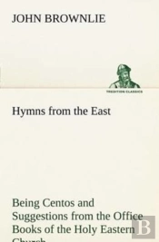 Hymns From The East Being Centos And Suggestions From The Office Books Of The Holy Eastern Church
