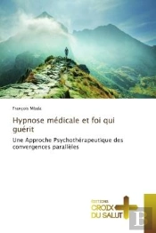 Hypnose Medicale Et Foi Qui Guerit - Une Approche Psychotherapeutique Des Convergences Paralleles