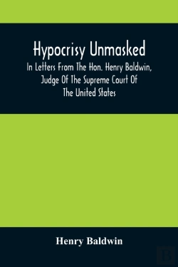 Bertrand.pt - Hypocrisy Unmasked; In Letters From The Hon. Henry Baldwin, Judge Of The Supreme Court Of The United States, To Stephen Simpson, Esq., Editor Of The Pennsylvania Whig