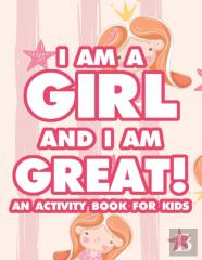 I Am A Girl And I Am Great! An Activity Book For Kids