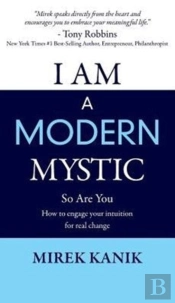I Am A Modern Mystic - So Are You: How To Engage Your Intuition For Real Change