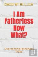 I Am Fatherless Now What?